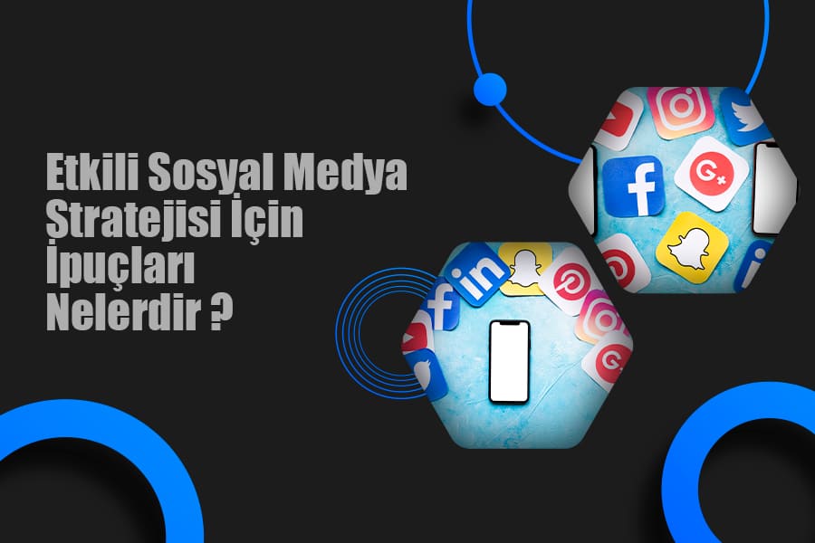 Etkili Sosyal Medya Stratejisi İçin İpuçları Nelerdir ?